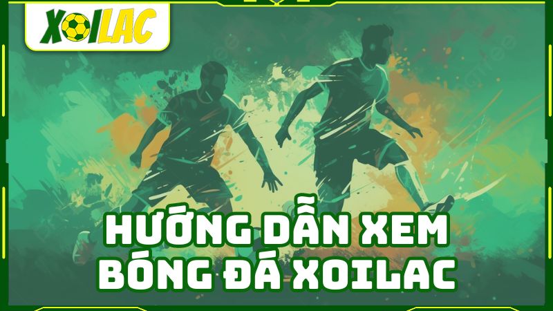 Hướng dẫn xem bóng đá trực tuyến tại Xoilac TV